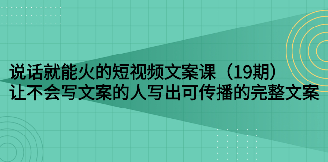 【副业项目3143期】随便说就能火的短视频文案课：让不会写文案的人写出可传播的完整文案-中创 网赚