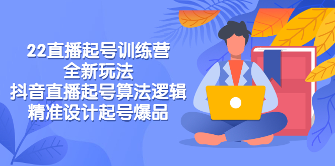 【副业项目3327期】2022直播起号训练营（抖音直播起号全新玩法技巧）-中创 网赚