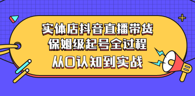 【副业项目3335期】实体店怎么抖音直播卖货：从小白到实战全过程（价值2599元）-中创 网赚