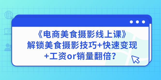 【副业项目3391期】《电商美食摄影线上课》解锁美食摄影技巧+快速变现+工资or销量翻倍-中创 网赚