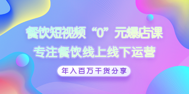 【副业项目3402期】餐饮短视频“0”元爆店课（餐饮如何做线上运营）-中创 网赚