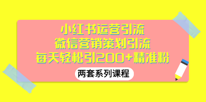 【副业项目3438期】小红书运营引流+微信营销策划引流，每天轻松引200+精准粉（两套系列课程）-中创 网赚