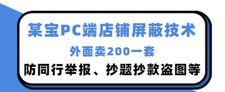 【副业项目3450期】某宝PC端店铺屏蔽技术：防同行举报、抄题抄款盗图等（淘宝盗图防举报防打假）-中创 网赚