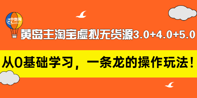 【副业项目3515期】黄岛主淘宝虚拟无货源3.0+4.0+5.0（淘宝虚拟无货源项目怎么做）-中创 网赚