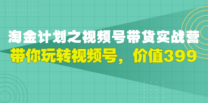 【副业项目3517期】胡子·淘金计划之视频号带货实操教程，带你玩转视频号（视频号带货怎么操作）-中创 网赚