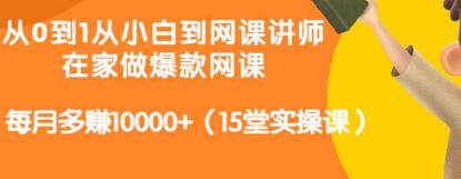 【副业项目3546期】从小白到网课讲师实战课：如何开个人网课赚钱，每月多赚10000+（15堂实操课）-中创 网赚