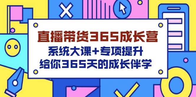 【副业项目3554期】直播带货365成长营，系统大课+专项提升，直播带货经验总结分享。-中创 网赚