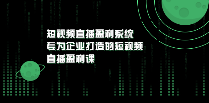 【副业项目3600期】企业如何做短视频营销：短视频直播盈利系统，专为企业打造的短视频直播盈利课-中创 网赚