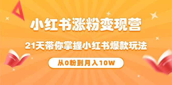 【副业项目3630期】小红书涨粉变现营：21天带你掌握小红书爆款玩法 ，小白做小红书轻松月收入过万-中创 网赚