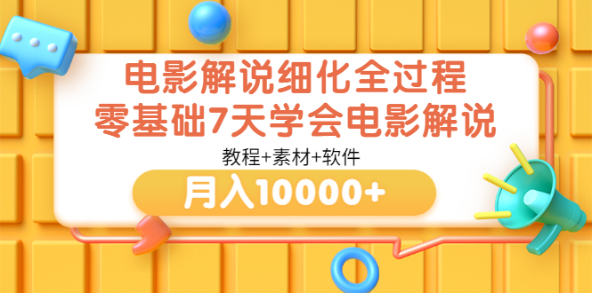 【副业项目3649期】电影解说全套流程，零基础7天学会电影解说月入10000+（教程+素材+软件）-中创 网赚