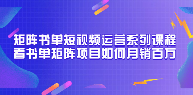 【副业项目3650期】书单短视频矩阵玩法，看书单矩阵项目如何月销百万（20节视频课）-中创 网赚