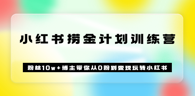 【副业项目3720期】小红书赚钱训练营：粉丝10w+博主带你从0粉到变现玩转小红书-中创 网赚