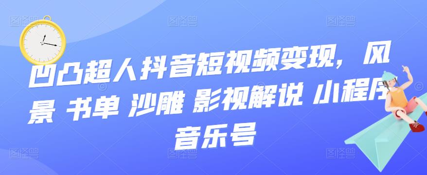 【副业项目3744期】凹凸超人抖音短视频变现，风景 书单 沙雕 影视 解说 小程序 音乐号-中创 网赚