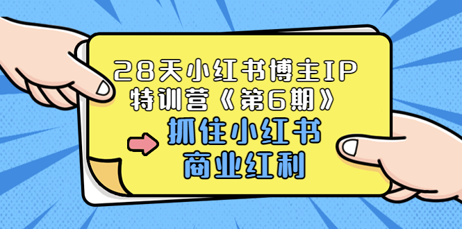 【副业项目3747期】28天小红书博主IP特训营《第6期》，抓住小红书商业红利 (价值1999)-中创 网赚