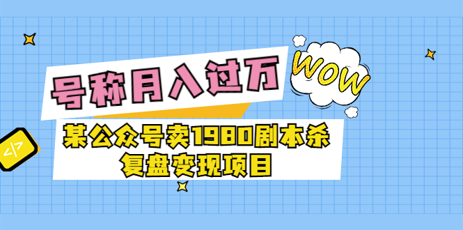 【副业项目3781期】某公众号卖1980剧本杀复盘变现项目，2022月入过万的项目-中创 网赚