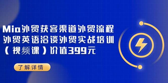 【副业项目3793期】Mia外贸获客渠道外贸流程，外贸英语洽谈，外贸实战培训（视频课）-中创 网赚