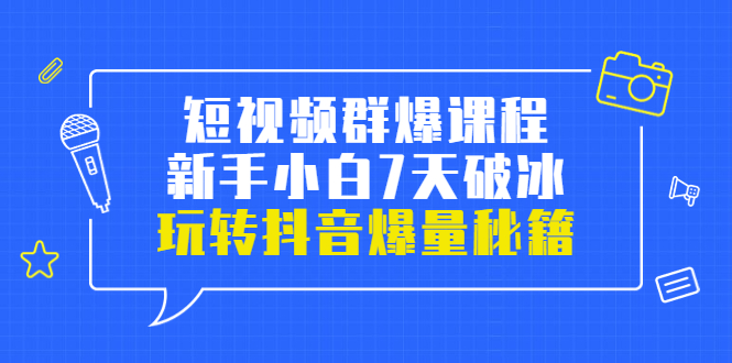 【副业项目3839期】小九归途·短视频群爆课程：如何制作爆款视频，玩转抖音爆量秘籍-中创 网赚