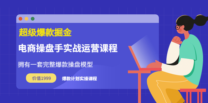 【副业项目3872期】电商操盘手实战运营课程，电商爆款如何打造-中创 网赚