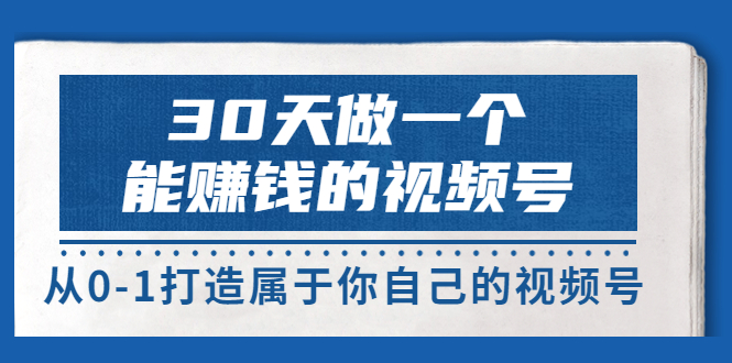 【副业项目3874期】30天做一个能赚钱的视频号：视频号爆款内容的创作秘诀，视频号8大变现模式解密-中创 网赚