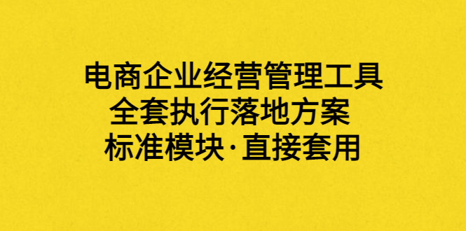 【副业项目3881期】电商企业管理培训课程：电商企业经营管理工具，全套执行落地方案-中创 网赚