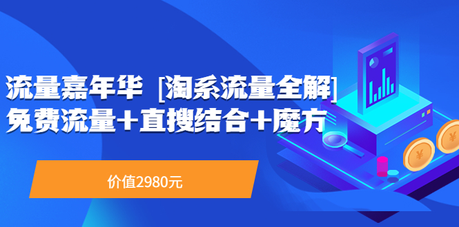 【副业项目3896期】流量嘉年华 [淘系流量全解]系列课：淘宝来了访客不转化，最新最全的系列课-中创 网赚