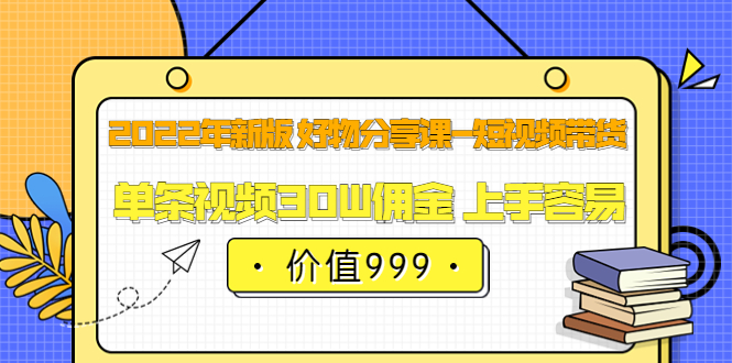 【副业项目3900期】2022年新版 好物分享课-短视频带货：单条视频30W佣金 上手容易-中创 网赚