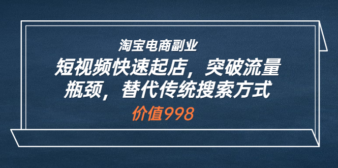 【副业项目3911期】淘宝电商副业：淘宝短视频快速起店，突破流量瓶颈-中创 网赚