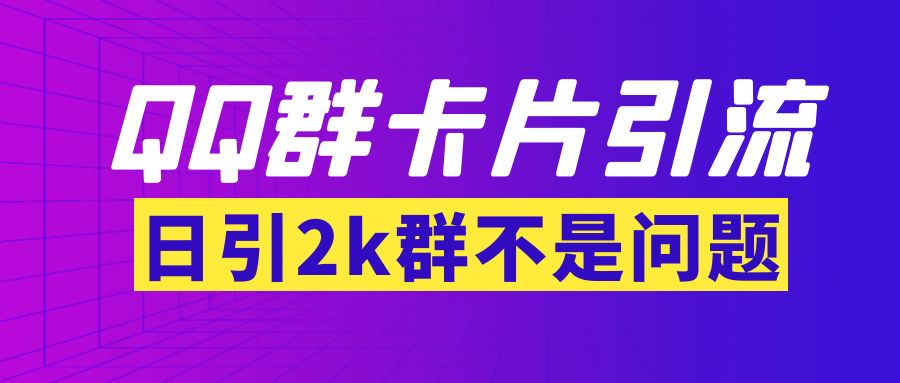 【副业项目3912期】QQ群最新卡片引流技术，日引2000人(群发软件+教程)-中创 网赚