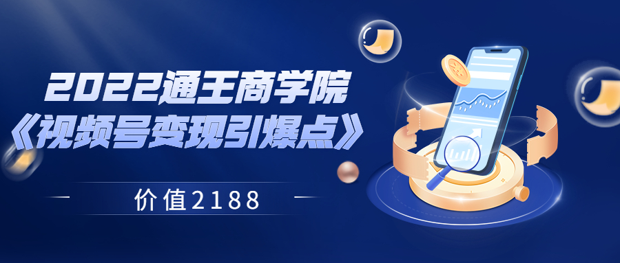 【副业项目3939期】2022通王商学院《视频号变现引爆点》-中创 网赚