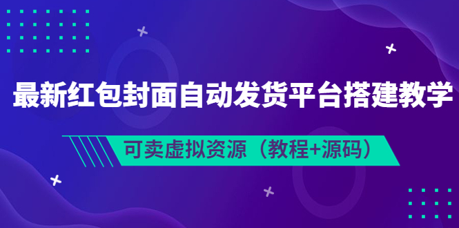 【副业项目3952期】最新红包封面自动发货平台搭建教程，可卖虚拟资源（教程+源码）-中创 网赚