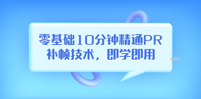 【副业项目3961期】零基础10分钟精通PR补帧技术，即学即用 编辑视频上传至抖音，高概率上热门-中创 网赚