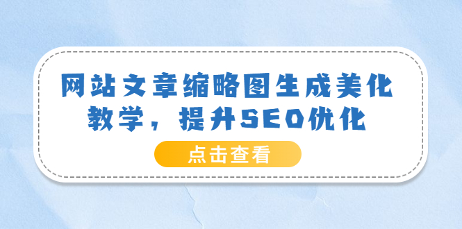 【副业项目3970期】网站文章缩略图生成美化教学，提升SEO优化（教程+程序）-中创 网赚