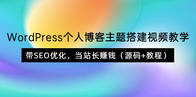 【副业项目3990期】WordPress个人博客主题搭建视频教程，带SEO优化，当站长赚钱（源码+教程）-中创 网赚