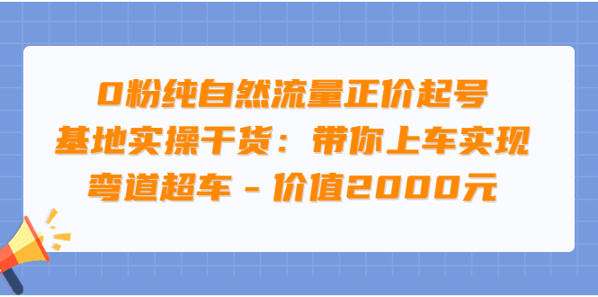 【副业项目3999期】0粉纯自然流量正价起号基地实操干货：带你上车实现弯道超车-中创 网赚