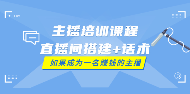 【副业项目4019期】主播培训课程：直播间搭建+话术，如何快速成为一名赚钱的主播-中创 网赚