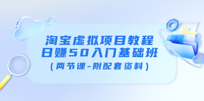 【副业项目4026期】淘宝虚拟项目教程：日赚50入门基础班（两节课-附配套资料）-中创 网赚