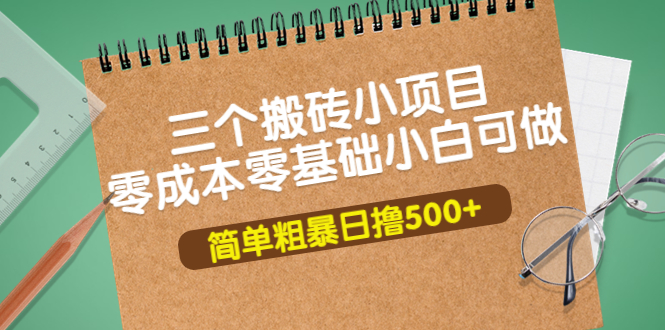 【副业项目4038期】三个搬砖小项目，零成本零基础小白简单粗暴轻松日赚钱500+-中创 网赚