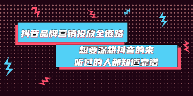 【副业项目4041期】抖音品牌营销投放全链路：想要深耕抖音的来，听过的人都知道靠谱-中创 网赚