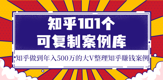 【副业项目4065期】知乎101个可复制案例库，知乎做到年入500万的大V整理知乎賺钱案例-中创 网赚