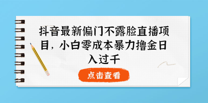 【副业项目4073期】抖音最新偏门不露脸直播项目，小白零成本暴力撸金日入1000+-中创 网赚