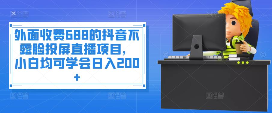 【副业项目4083期】抖音不露脸投屏直播项目，小白均可学会日入200+-中创 网赚