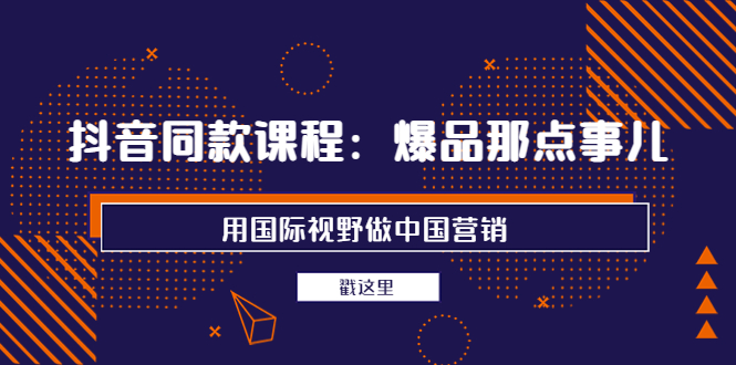 【副业项目4090期】抖音同款课程：爆品那点事儿，用国际视野做中国营销（20节课）-中创 网赚