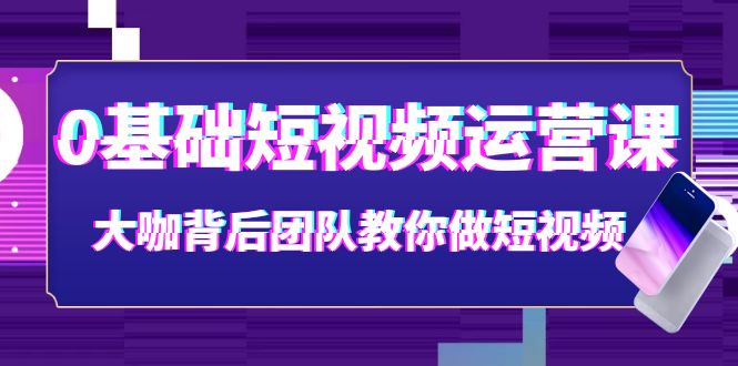 【副业项目4127期】0基础短视频运营课：大咖背后团队教你如何做好短视频-中创 网赚