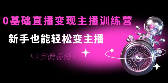 【副业项目4139期】0基础直播变现主播训练营：新手也能轻松变主播-中创 网赚