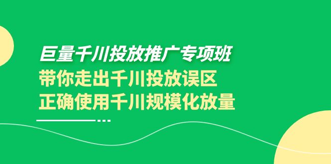 【副业项目4141期】巨量千川投放推广专项班，带你走出千川投放误区正确使用千川规模化放量-中创 网赚