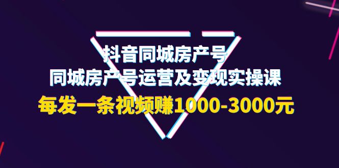 【副业项目4142期】抖音同城房产号，同城房产号运营及变现实操课，每发一条视频赚1000-3000元-中创 网赚