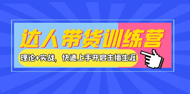 【副业项目4164期】达人带货训练营，理论+实战，快速上手开启主播生涯-中创 网赚