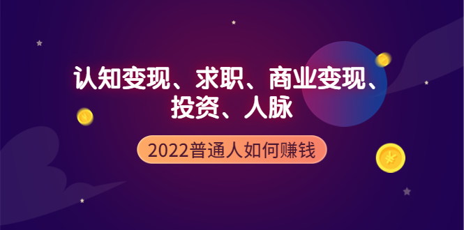 【副业项4187期】2022普通人如何赚钱：包括认知变现、求职、商业变现、投资、人脉等等-中创 网赚