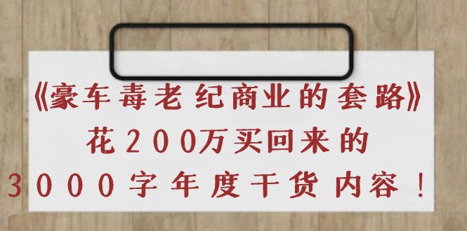 【副业项目4195期】《豪车毒老纪 商业的套路》花200万买回来的，3000字年度干货内容-中创 网赚