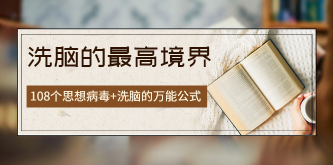 【副业项目4196期】《洗脑的最高境界》人手一本的商业圣经，108个思想病毒+洗脑的万能公式-中创 网赚